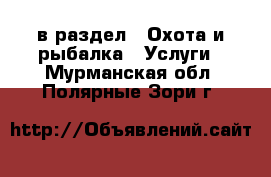  в раздел : Охота и рыбалка » Услуги . Мурманская обл.,Полярные Зори г.